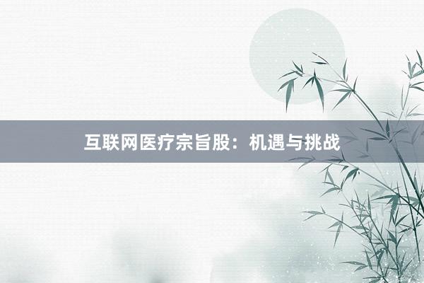互联网医疗宗旨股：机遇与挑战