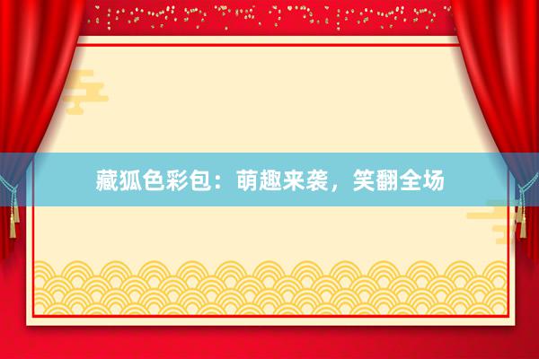 藏狐色彩包:萌趣来袭,笑翻全场
