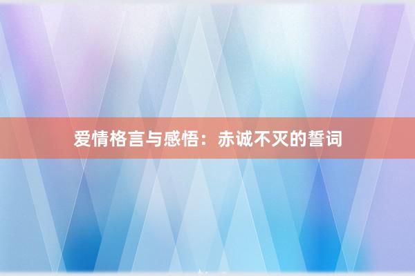爱情格言与感悟：赤诚不灭的誓词